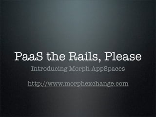 PaaS the Rails, Please
  Introducing Morph AppSpaces

  http://www.morphexchange.com
 