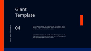 Giant
Template
Lorem ipsum dolor sit amet, animal conceptam te his,
legimus inimicus dissentiet at sed, cum an idque possit
percipitur. Reque accusamus has cu.
Lorem ipsum dolor sit amet, animal conceptam te his,
legimus inimicus dissentiet at sed, cum an idque possit
percipitur. Reque accusamus has cu.
04
Lorem
ipsum
dolor
sit
amet
 