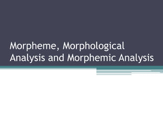 Morpheme, Morphological
Analysis and Morphemic Analysis
 