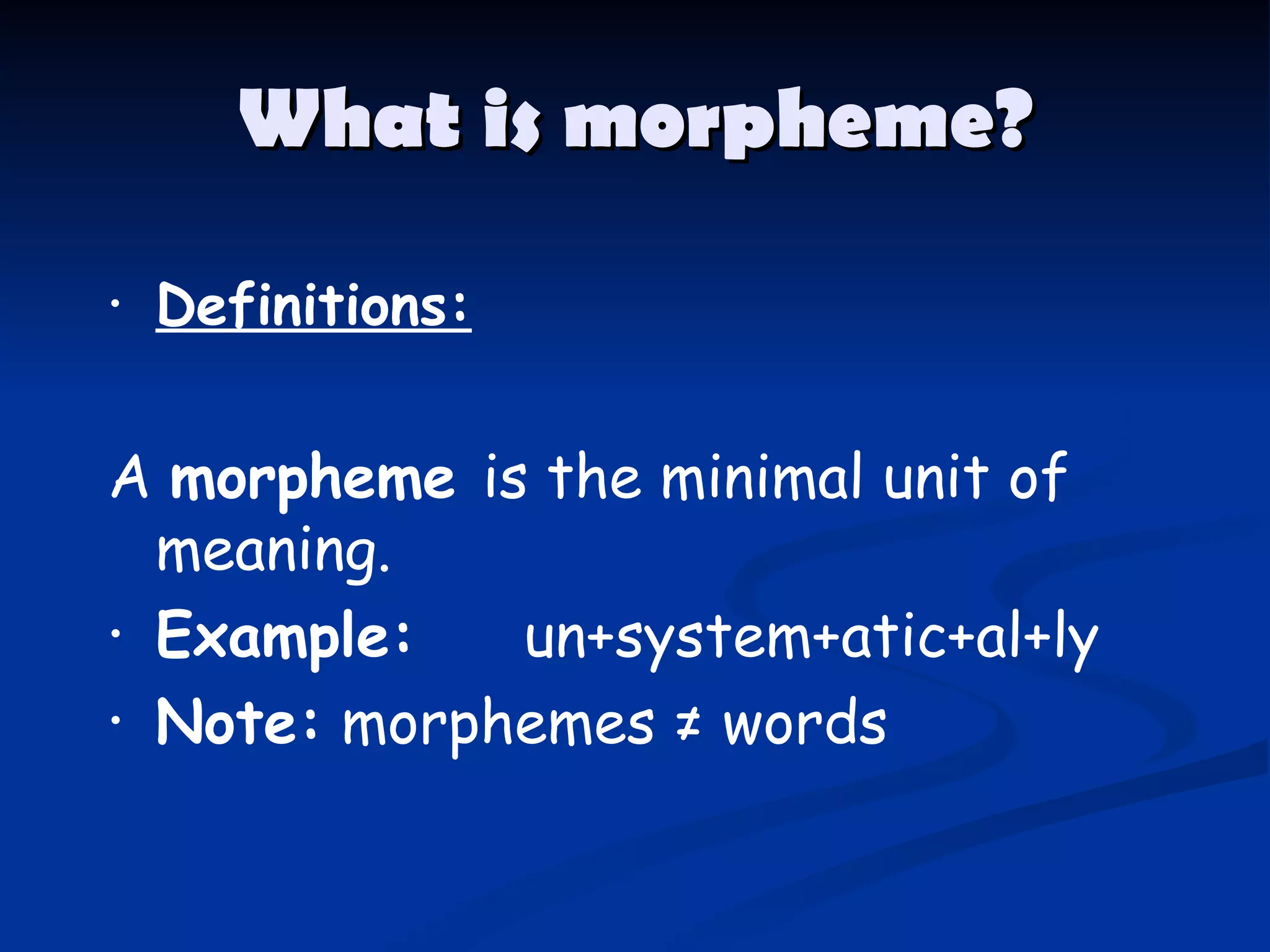 What is morpheme? Definitions: A  morpheme  is the minimal unit of meaning. Example:       un+system+atic+al+ly Note:  morphemes ≠ words 