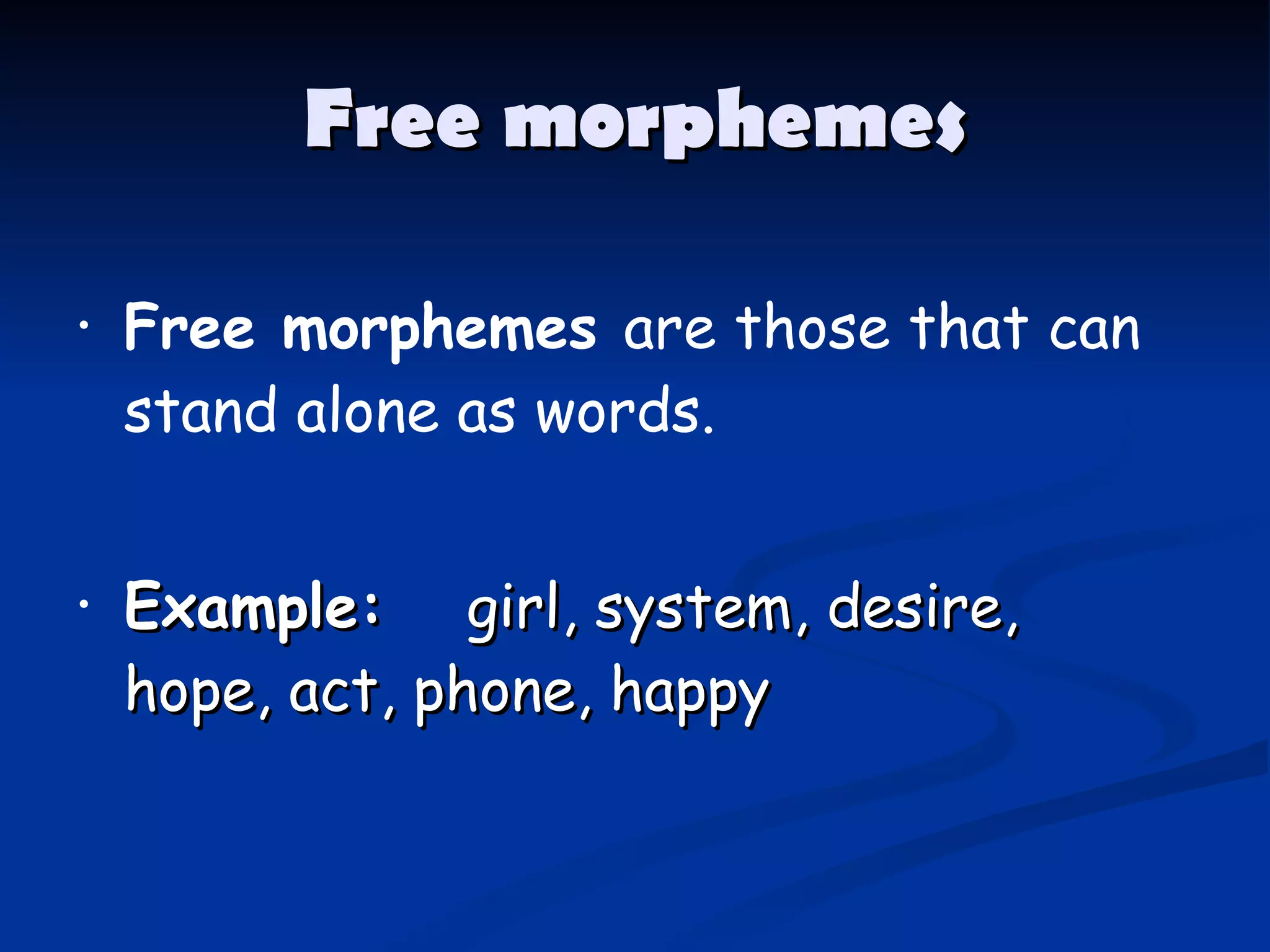 Free morphemes Free morphemes  are those that can stand alone as words.  Example:     girl, system, desire, hope, act, phone, happy 