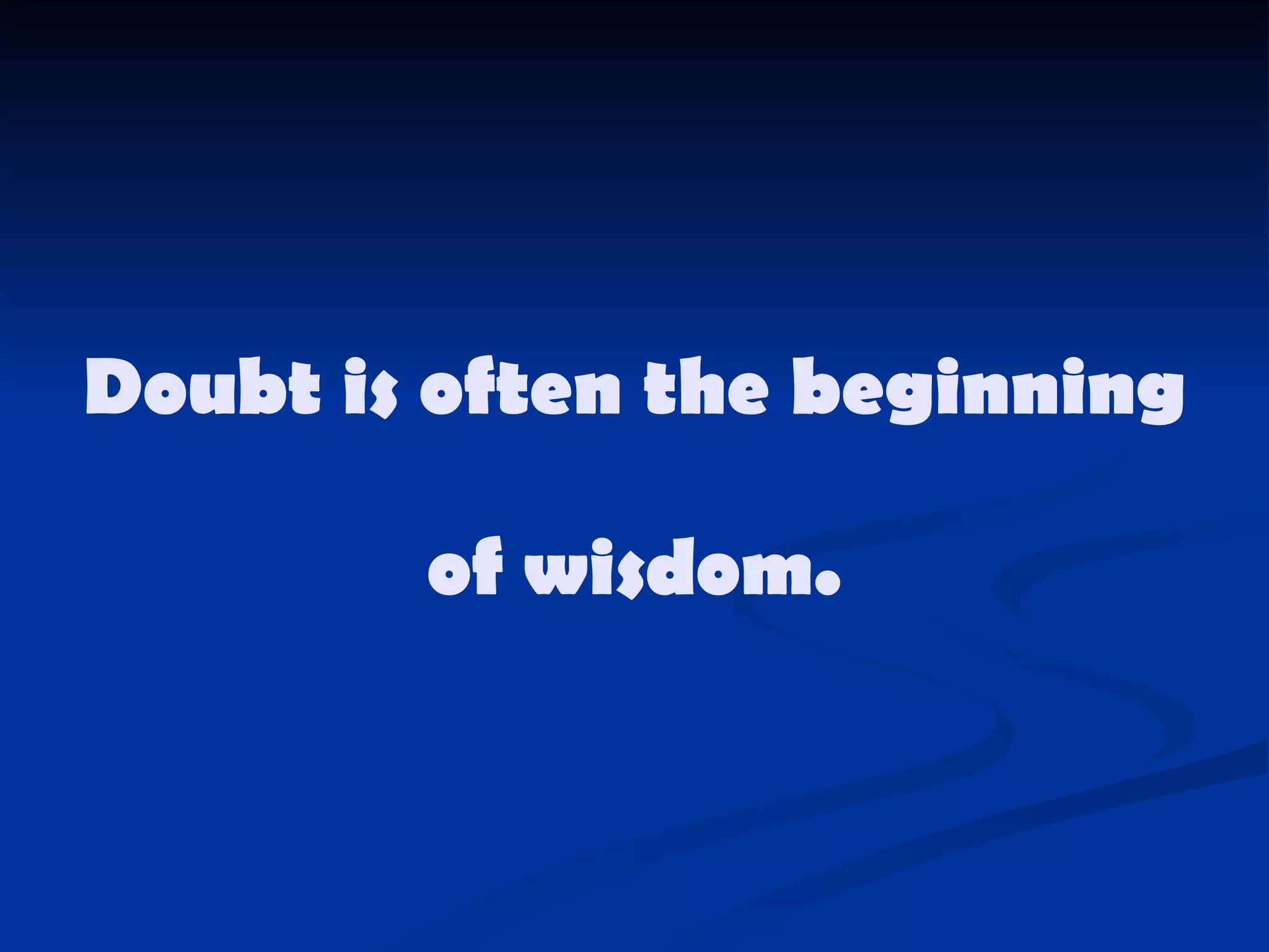 Doubt is often the beginning  of wisdom. 
