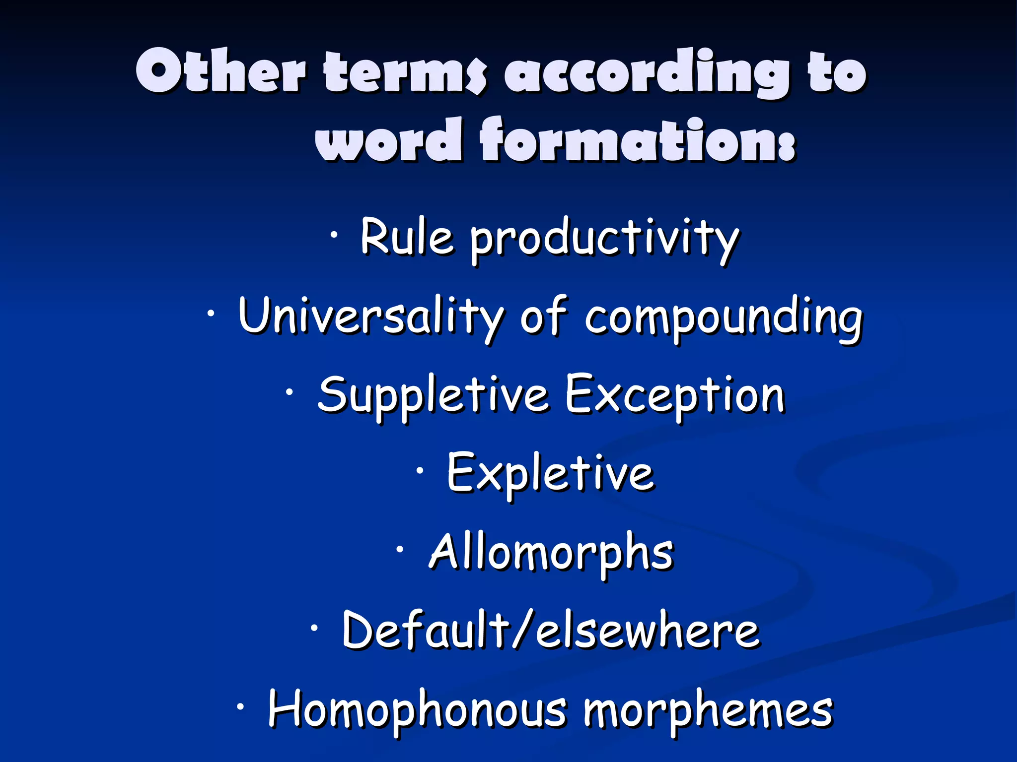 Other terms according to  word formation: Rule productivity Universality of compounding Suppletive Exception Expletive Allomorphs Default/elsewhere Homophonous morphemes Reduplication 
