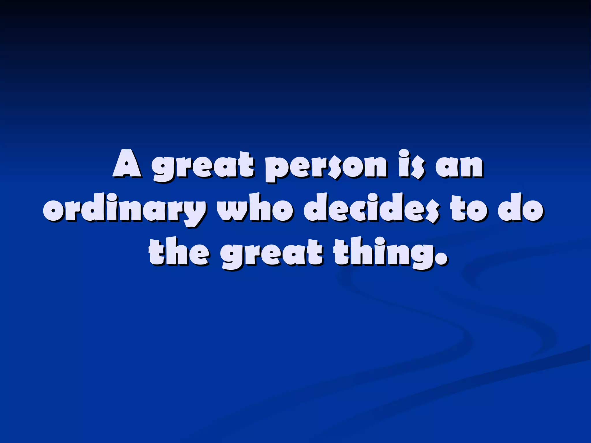 A great person is an ordinary   who decides to do  the great thing. 