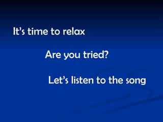 It’s time to relax Are you tried? Let’s listen to the song 