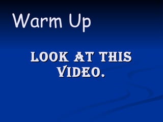 Look at this Video. Warm Up 