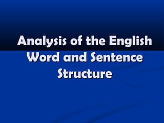 Analysis of the EnglishAnalysis of the English
Word and SentenceWord and Sentence
StructureStructure
 