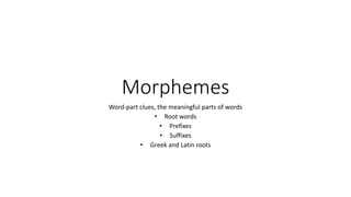 Morphemes
Word-part clues, the meaningful parts of words
• Root words
• Prefixes
• Suffixes
• Greek and Latin roots
 