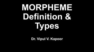MORPHEME
Definition &
Types
Dr. Vipul V. Kapoor
 