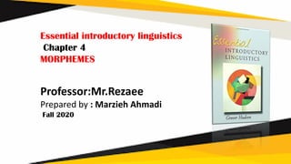 Essential introductory linguistics
Chapter 4
MORPHEMES
Professor:Mr.Rezaee
Prepared by : Marzieh Ahmadi
Fall 2020
 