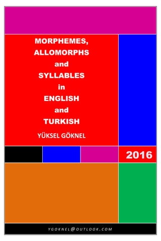 [Metni yazın]
2016
2201
6201
6
MORPHEMES, ALLOMORPHS
and
SYLLABLES
in
TURKISH
and
ENGLISH
YÜKSEL GÖKNEL
Y G O K N E L @ O U T L O O K . C O M
 