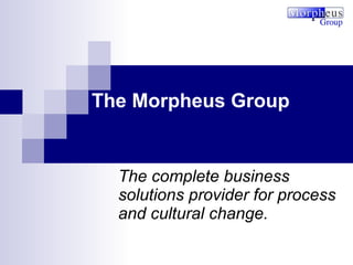 The complete business solutions provider for process and cultural change. The Morpheus Group 