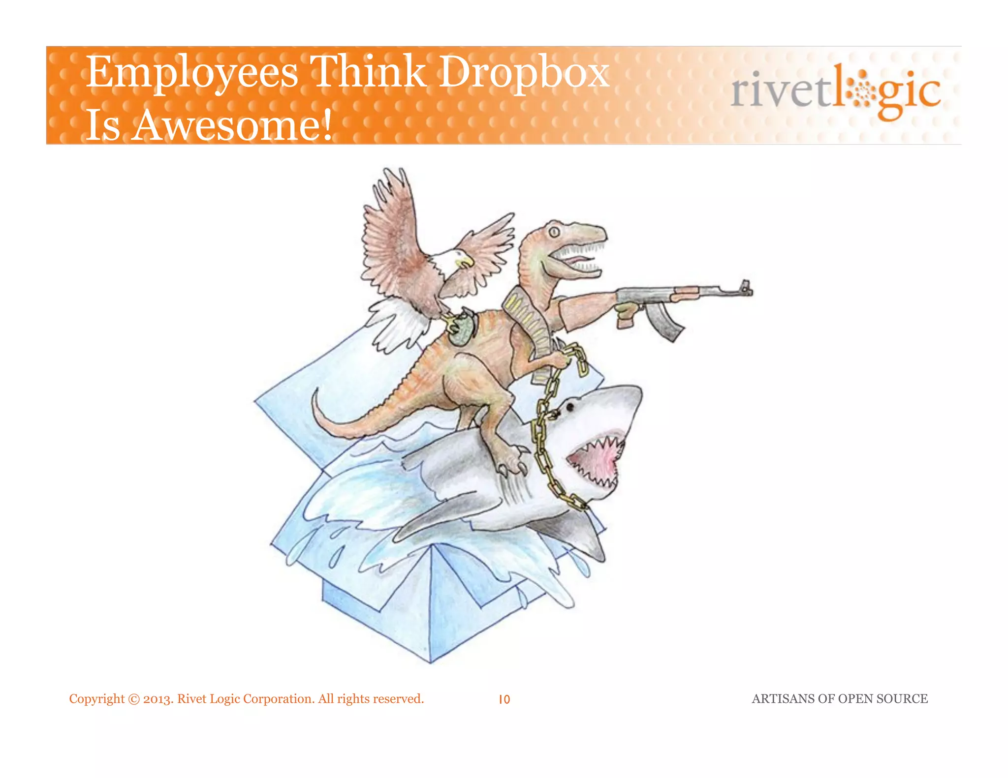Copyright © 2013. Rivet Logic Corporation. All rights reserved. ARTISANS OF OPEN SOURCE10!
Employees Think Dropbox
Is Awesome!
 