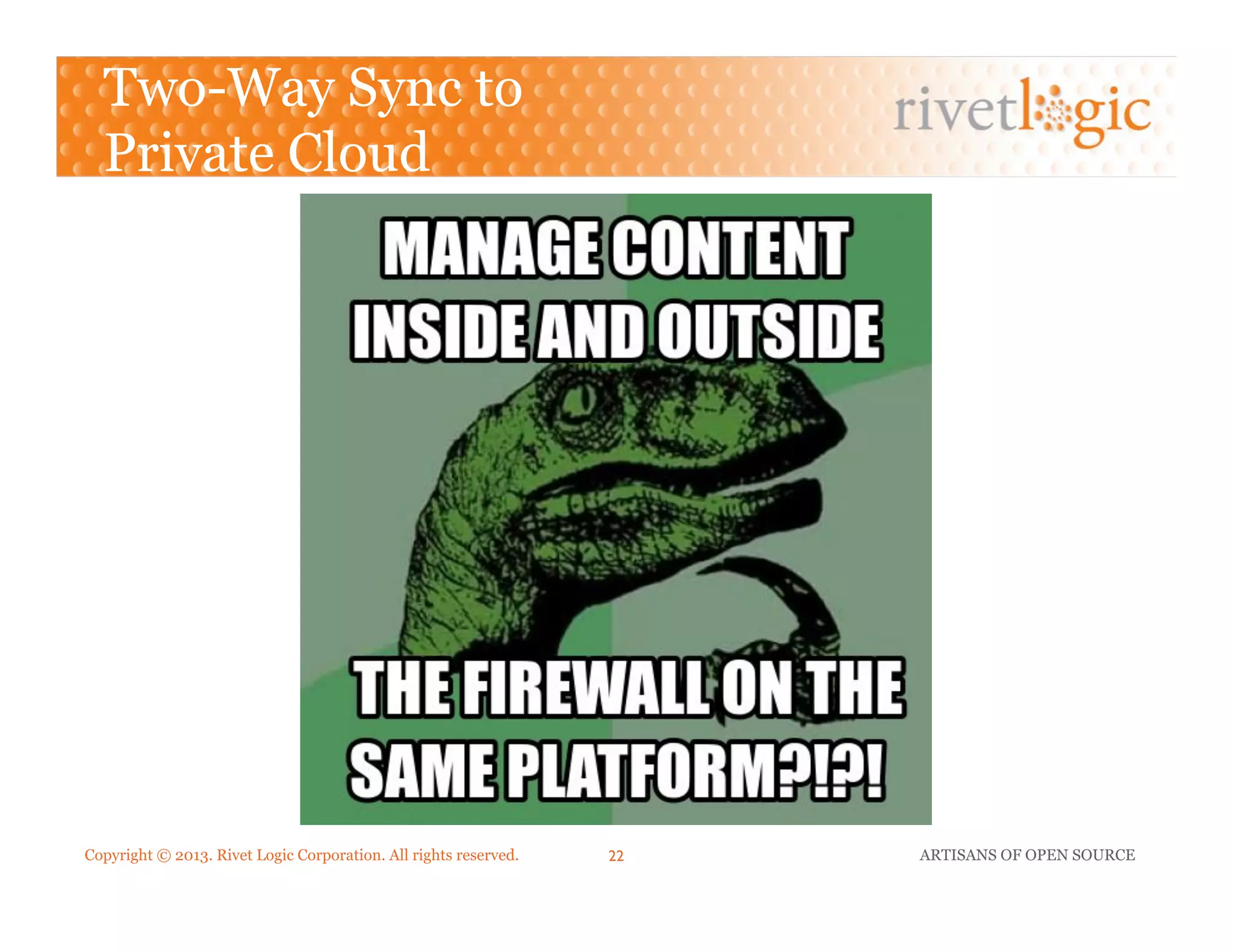 Copyright © 2013. Rivet Logic Corporation. All rights reserved. ARTISANS OF OPEN SOURCE22!
Two-Way Sync to
Private Cloud
 