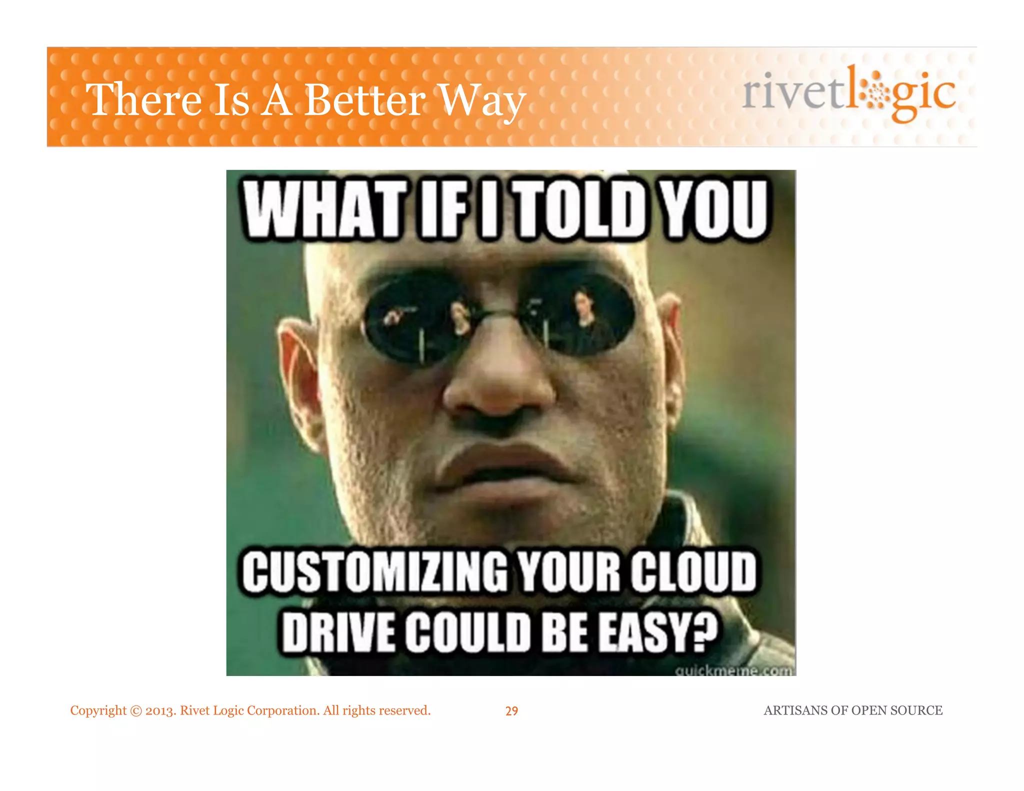 Copyright © 2013. Rivet Logic Corporation. All rights reserved. ARTISANS OF OPEN SOURCE29!
There Is A Better Way
 