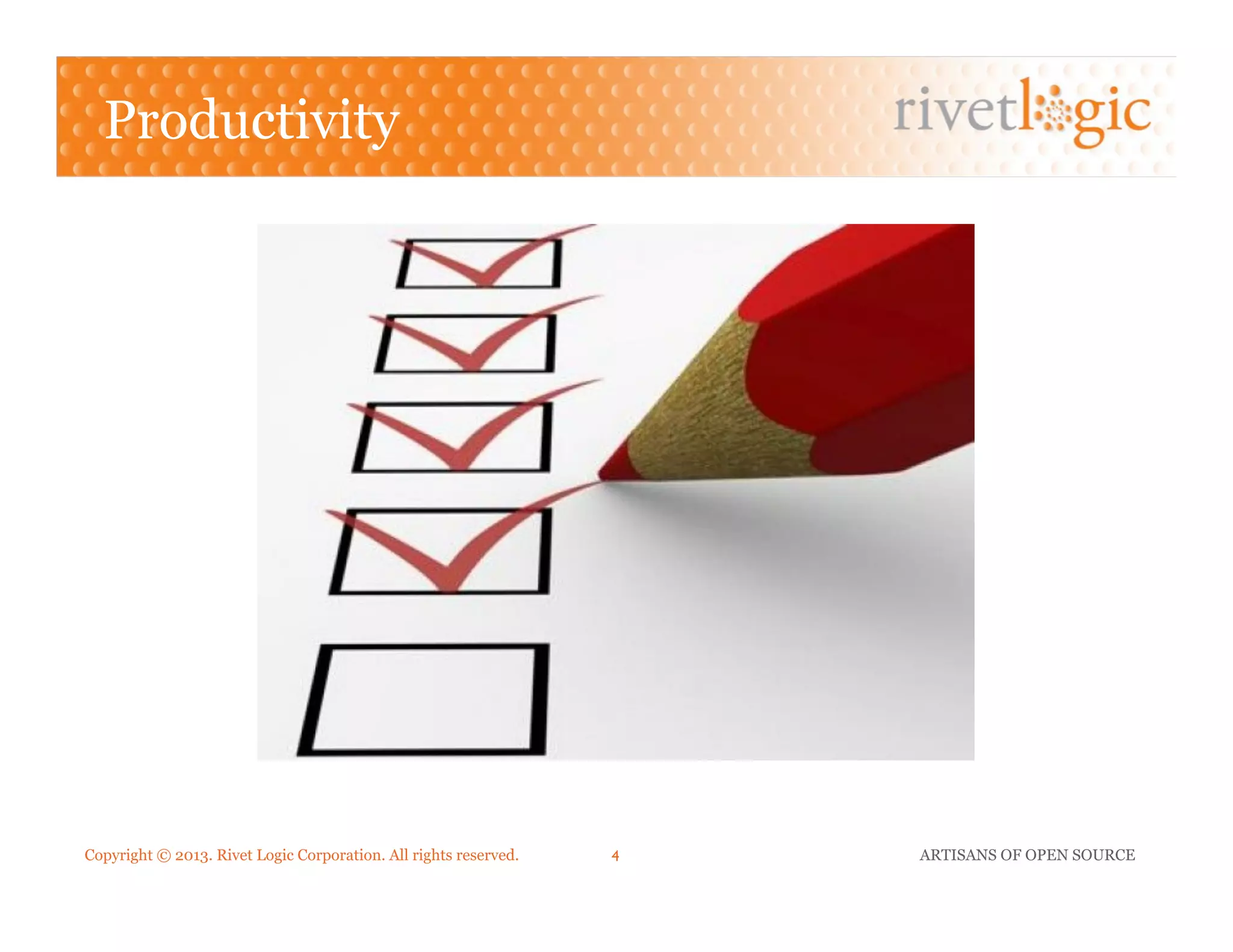 Copyright © 2013. Rivet Logic Corporation. All rights reserved. ARTISANS OF OPEN SOURCE4!
Productivity
 