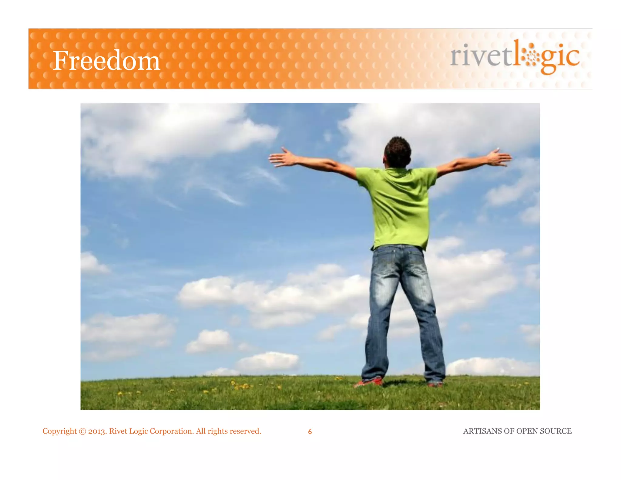 Copyright © 2013. Rivet Logic Corporation. All rights reserved. ARTISANS OF OPEN SOURCE6!
Freedom
 