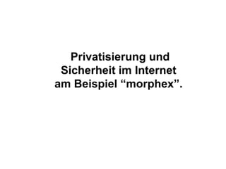 Privatisierung und Sicherheit im Internet  am Beispiel “morphex”.  