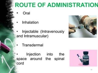 ROUTE OF ADMINISTRATION
• Oral
• Inhalation
• Injectable (Intravenously
and Intramuscular)
• Transdermal
• Injection into the
space around the spinal
cord
19
 