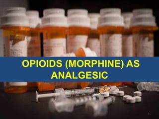 OPIOIDS (MORPHINE) AS
ANALGESIC
3
 