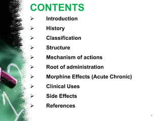 CONTENTS
 Introduction
 History
 Classification
 Structure
 Mechanism of actions
 Root of administration
 Morphine Effects (Acute Chronic)
 Clinical Uses
 Side Effects
 References
4
 