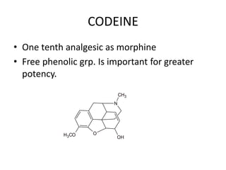 CODEINE
• One tenth analgesic as morphine
• Free phenolic grp. Is important for greater
potency.
H3CO
N
CH3
O
OH
 