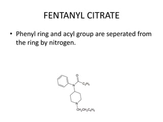 FENTANYL CITRATE
• Phenyl ring and acyl group are seperated from
the ring by nitrogen.
N
O
C2H5
N
CH2CH2C6H5
 
