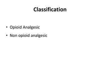 Classification
• Opioid Analgesic
• Non opioid analgesic
 