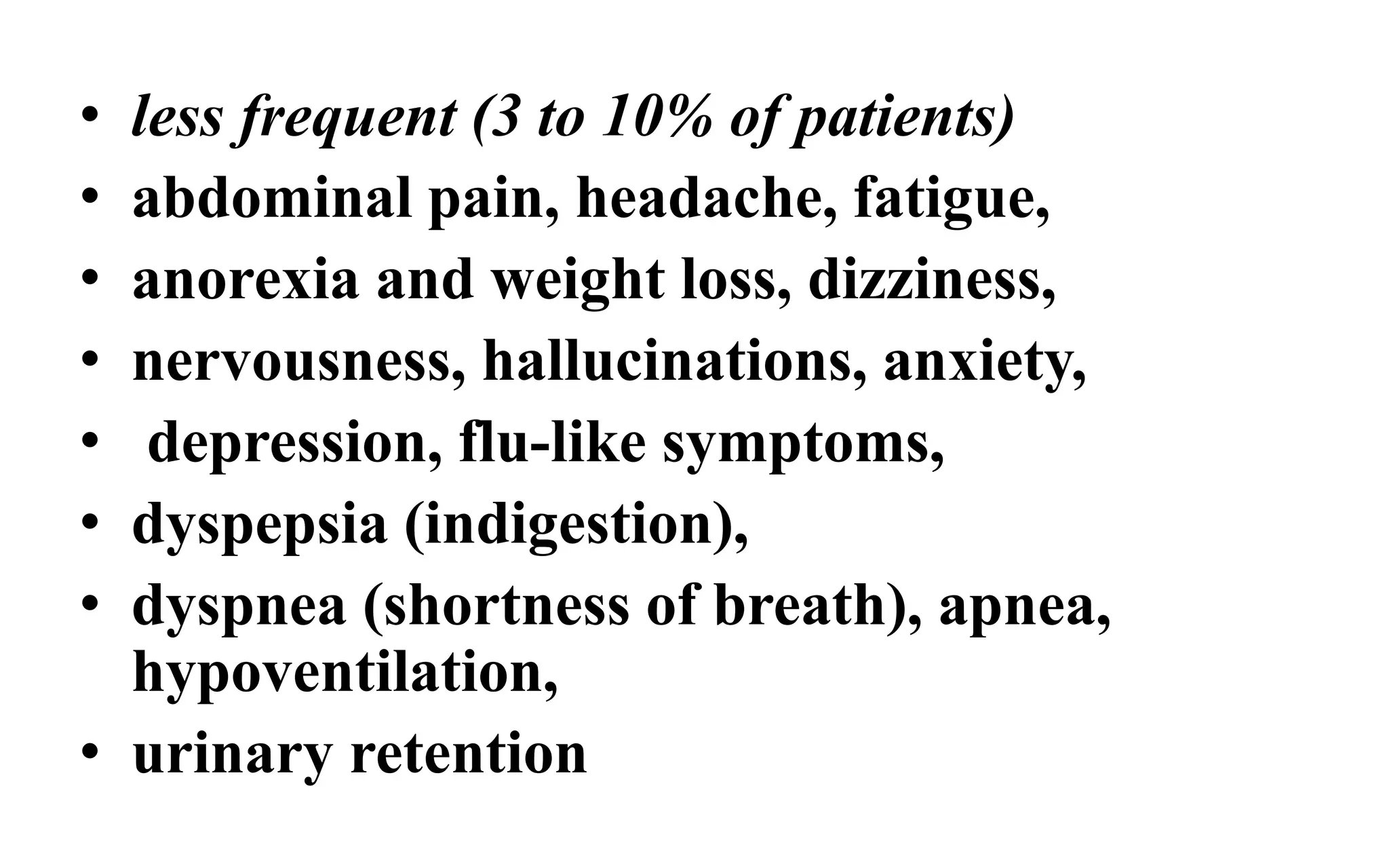 • less frequent (3 to 10% of patients)
• abdominal pain, headache, fatigue,
• anorexia and weight loss, dizziness,
• nervousness, hallucinations, anxiety,
• depression, flu-like symptoms,
• dyspepsia (indigestion),
• dyspnea (shortness of breath), apnea,
hypoventilation,
• urinary retention
 
