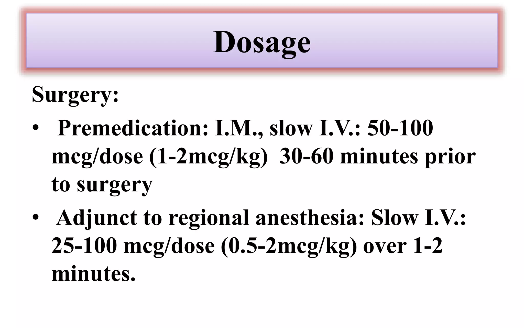 Dosage
Surgery:
• Premedication: I.M., slow I.V.: 50-100
mcg/dose (1-2mcg/kg) 30-60 minutes prior
to surgery
• Adjunct to regional anesthesia: Slow I.V.:
25-100 mcg/dose (0.5-2mcg/kg) over 1-2
minutes.
 