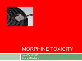 MORPHINE TOXICITY
Joey Tabula,MD
Internal Medicine
 