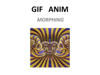 GIF ANIM
MORPHING
 