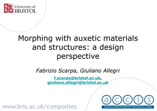 Morphing with auxetic materials
        and structures: a design
              perspective
           Fabrizio Scarpa, Giuliano Allegri
                  f.scarpa@bristol.ac.uk,
               giuliano.allegri@bristol.ac.uk




www.bris.ac.uk/composites
 