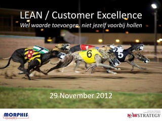 LEAN / Customer Excellence
Wel waarde toevoegen, niet jezelf voorbij hollen




           29 November 2012
 