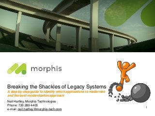 Breaking the Shackles of Legacy Systems
A step-by-step guide to identify which applications to modernize
and the best modernization approach
Neil Hartley, Morphis Technologies
Phone: 720 289 4403
e-mail: neil.hartley@morphis-tech.com
1
 