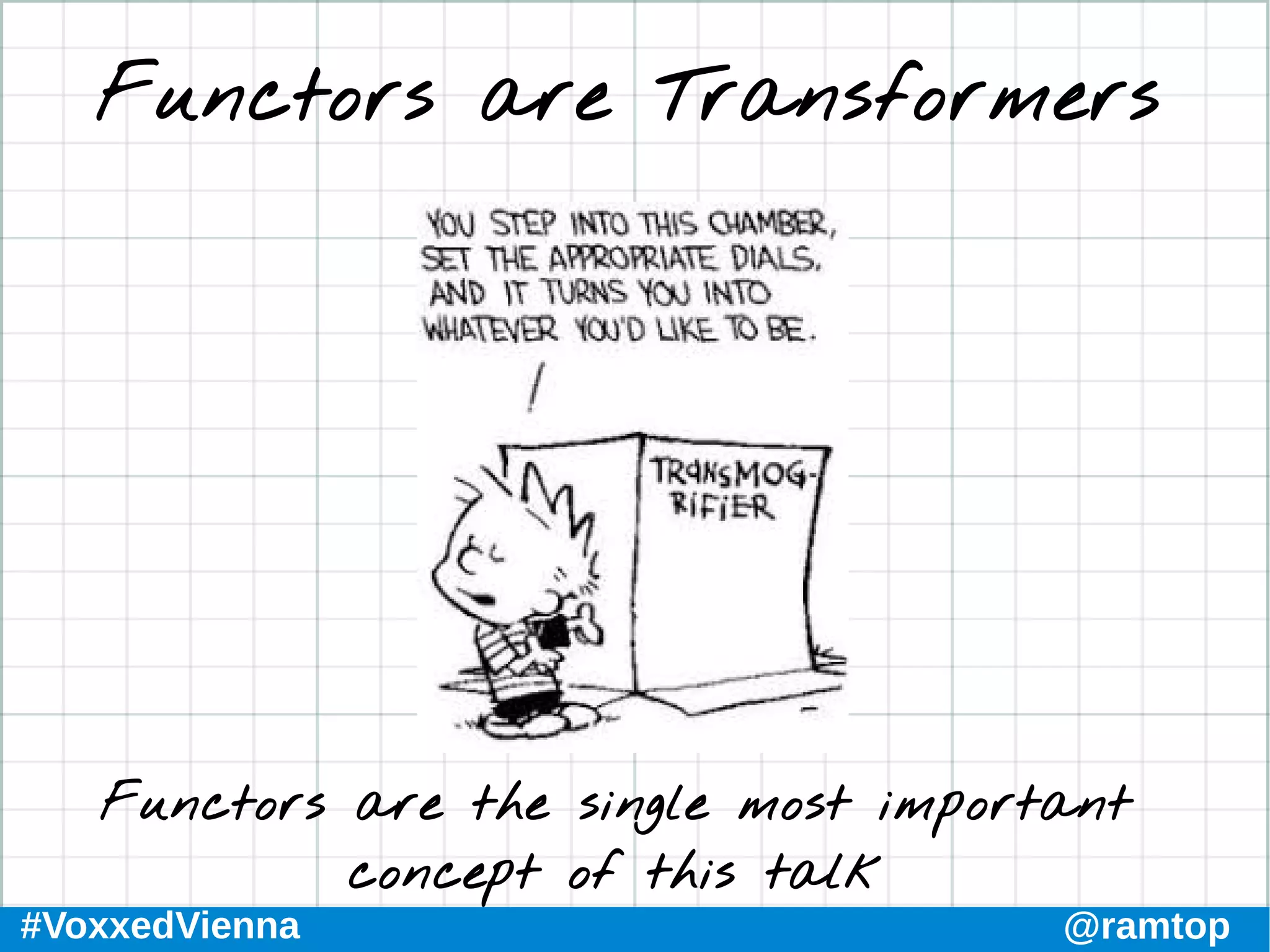 #VoxxedVienna @ramtop
Functors are Transformers
Functors are the single most important
concept of this talk
 