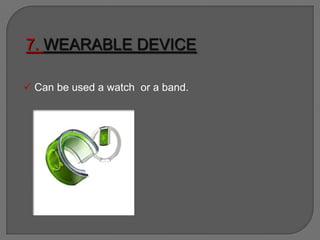7. WEARABLE DEVICE
 Can be used a watch or a band.
 