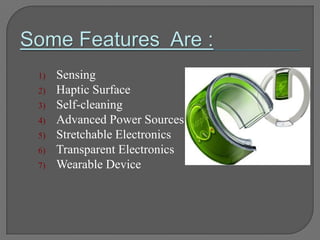 1) Sensing
2) Haptic Surface
3) Self-cleaning
4) Advanced Power Sources
5) Stretchable Electronics
6) Transparent Electronics
7) Wearable Device
 