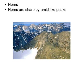 • Horns
• Horns are sharp pyramid like peaks
 