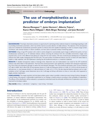 Human Reproduction, Vol.26, No.10 pp. 2658–2671, 2011 
Advanced Access publication on August 9, 2011 doi:10.1093/humrep/der256 
ORIGINAL ARTICLE Embryology 
The use of morphokinetics as a 
predictor of embryo implantation† 
Marcos Meseguer1,*, Javier Herrero1, Alberto Tejera1, 
Karen Marie Hilligsøe 2, Niels Birger Ramsing2, and Jose Remohı´1 
1Instituto Valenciano de Infertilidad, Universidad de Valencia, Plaza de la Policı´a Local, 3, Valencia 46015, Spain 2Unisense FertiliTech A/S, 
Aarhus, Denmark 
*Correspondence address. Tel: +34-96-305-0988; Fax: +34-96-305-0999; E-mail: marcos.meseguer@ivi.es 
Submitted on March 25, 2011; resubmitted on June 27, 2011; accepted on July 4, 2011 
background: Time-lapse observation presents an opportunity for optimizing embryo selection based on morphological grading as well 
as providing novel kinetic parameters, which may further improve accurate selection of viable embryos. The objective of this retrospective 
study was to identify the morphokinetic parameters specific to embryos that were capable of implanting. In order to compare a large number 
of embryos, with minimal variation in culture conditions, we have used an automatic embryo monitoring system. 
methods: Using a tri-gas IVF incubator with a built-in camera designed to automatically acquire images at defined time points, we have 
simultaneously monitored up to 72 individual embryos without removing the embryos from the controlled environment. Images were 
acquired every 15 min in five different focal planes for at least 64 h for each embryo. We have monitored the development of transferred 
embryos from 285 couples undergoing their first ICSI cycle. The total number of transferred embryos was 522, of which 247 either failed to 
implant or fully implanted, with full implantation meaning that all transferred embryos in a treatment implanted. 
results: A detailed retrospective analysis of cleavage times, blastomere size and multinucleation was made for the 247 transferred 
embryos with either failed or full implantation. We found that several parameters were significantly correlated with subsequent implantation 
(e.g. time of first and subsequent cleavages as well as the time between cleavages). The most predictive parameters were: (i) time of division 
to 5 cells, t5 (48.8–56.6 h after ICSI); (ii) time between division to 3 cells and subsequent division to 4 cells, s2 (≤0.76 h) and (iii) duration of 
cell cycle two, i.e. time between division to 2 cells and division to 3 cells, cc2 (≤11.9 h). We also observed aberrant behavior such as multi-nucleation 
at the 4 cell stage, uneven blastomere size at the 2 cell stage and abrupt cell division to three or more cells, which appeared to 
largely preclude implantation. 
conclusions: The image acquisition and time-lapse analysis system makes it possible to determine exact timing of embryo cleavages in 
a clinical setting. We propose a multivariable model based on our findings to classify embryos according to their probability of implantation. 
The efficacy of this classification will be evaluated in a prospective randomized study that ultimately will determine if implantation rates can be 
improved by time-lapse analysis. 
Key words: embryo / cell division / pregnancy / exact timing / time-lapse 
Introduction 
Evaluation of embryos in vitro has improved greatly over the past 20 
years. Classical embryo assessment has been supplemented by the 
evaluation of several additional morphological characteristics that 
allow prediction of the developmental potential of an embryo and 
the probability of achieving pregnancy for an infertile couple e.g. 
review in Baczkowski et al. (2004). Several publications have proposed 
additional morphological evaluations to assess the timing of embryonic 
cell divisions that appear to be related to embryo viability (Shoukir 
et al., 1997; Sakkas et al., 1998; Lundin et al., 2001; Ciray et al., 
2006; Lemmen et al., 2008; Mio and Maeda, 2008). Many of these 
studies have investigated the relationship between the timing of the 
first embryonic division and the embryo quality summarized in 
Table 5 in Hesters et al. (2008). The underlying reason for variation 
in the time of the first cell division is not clear; it could be related 
to culture conditions as well as intrinsic factors of the oocyte and 
sperm, maturity, genetic competence and metabolism (Lundin et al., 
2001). Early cleavage in first embryonic division, operationally 
defined as an early cell division resulting in a 2-cell embryo at a time 
† Parts of this work were presented at the 26th Annual Meeting of the European Society of Human Reproduction and Embryology in Rome (Italy) and at the 66th meeting of the American 
Society of Reproductive Medicine in Denver (USA). 
& The Author 2011. Published by Oxford University Press on behalf of the European Society of Human Reproduction and Embryology. All rights reserved. For Permissions, please email: 
journals.permissions@oup.com 
Downloaded from http://humrep.oxfordjournals.org/ at National Taiwan University Library on September 6, 2014 
 