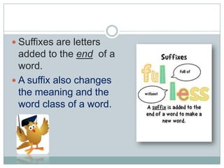  Suffixes are letters

added to the end of a
word.
 A suffix also changes
the meaning and the
word class of a word.

 