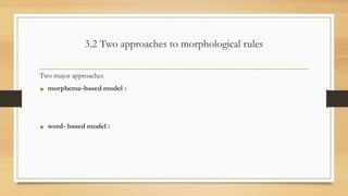 3.2 Two approaches to morphological rules
Two major approaches
• morpheme-based model :
• word- based model :
 