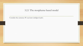 3.2.1 The morpheme-based model
Consider the sentence We need more intelligent leaders.
 