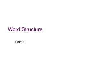 Word Structure
Part 1
 