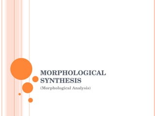 MORPHOLOGICAL SYNTHESIS (Morphological Analysis) 