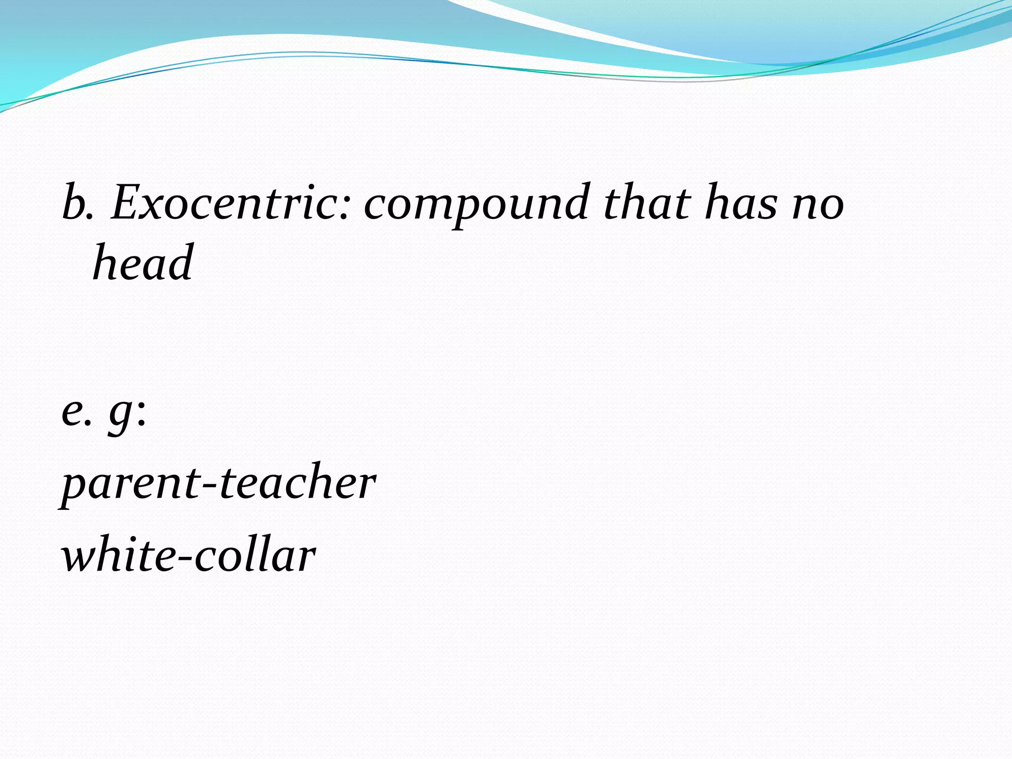 b. Exocentric: compound that has no
 head

e. g:
parent-teacher
white-collar
 