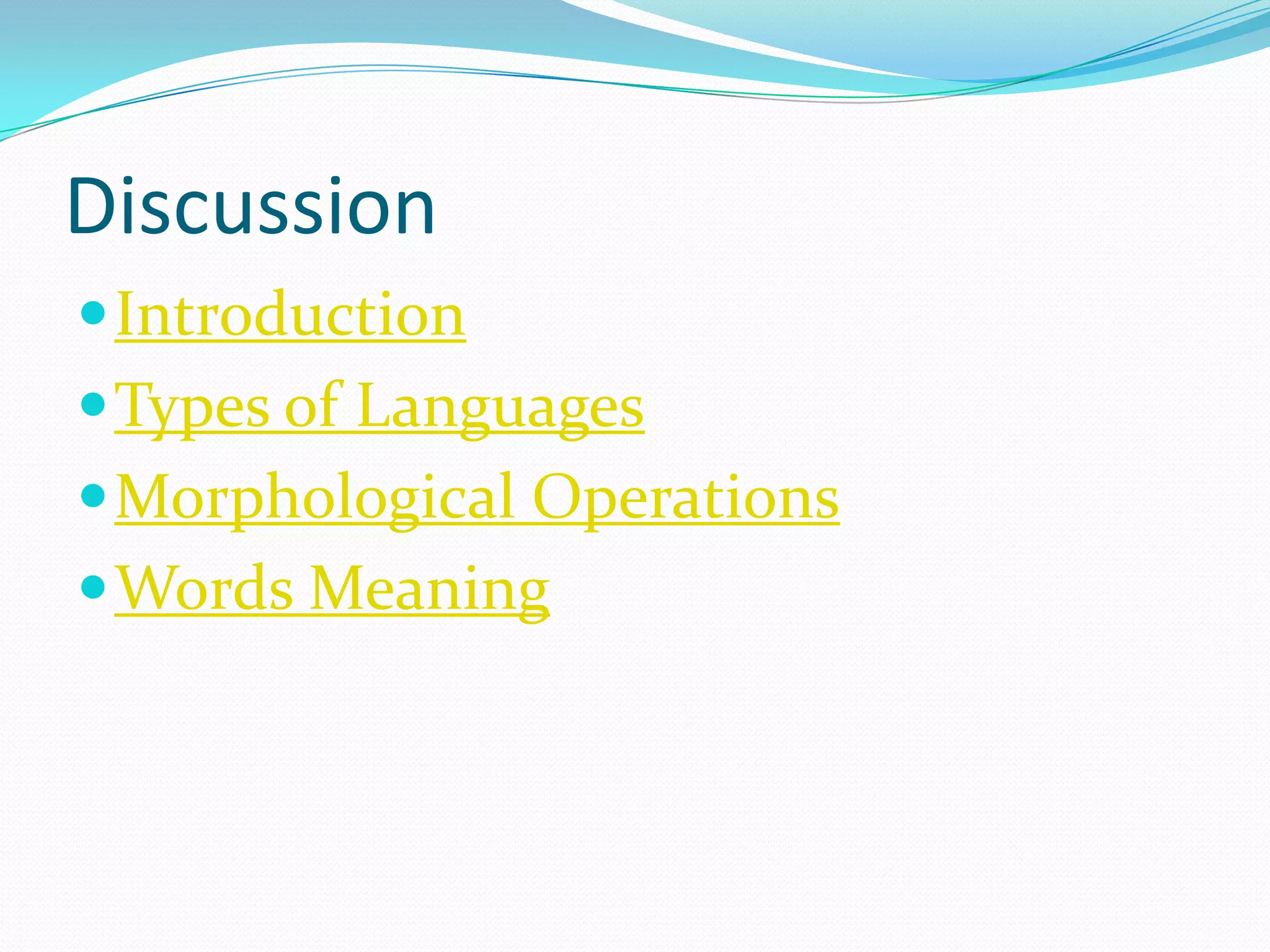 Discussion
 Introduction
 Types of Languages
 Morphological Operations
 Words Meaning
 