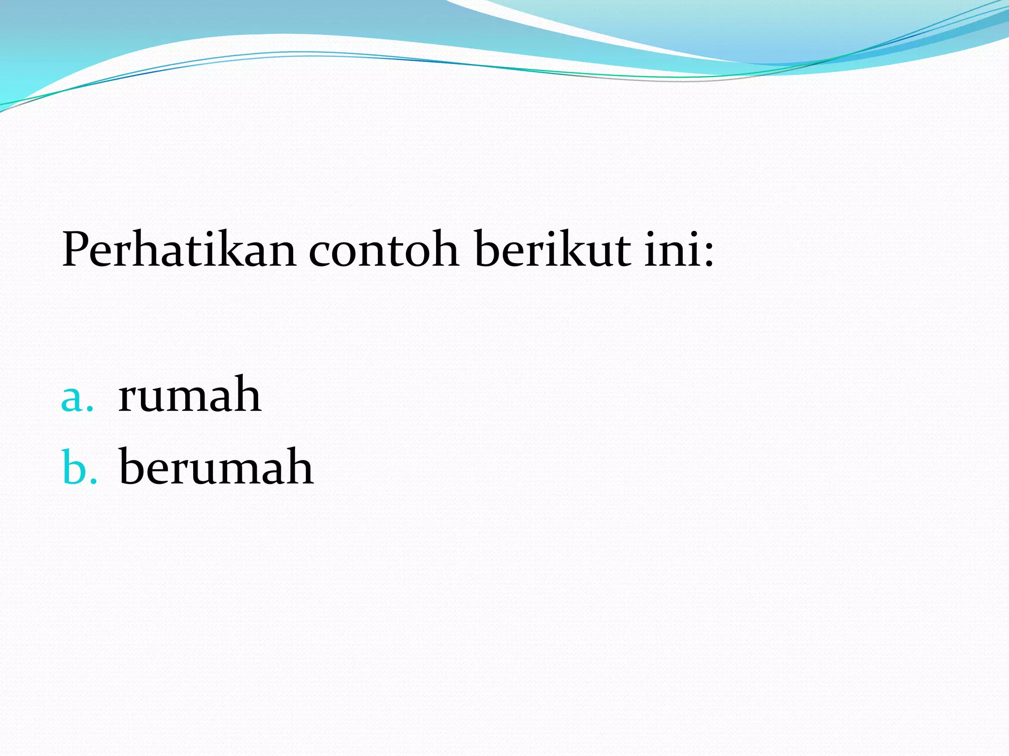 Perhatikan contoh berikut ini:

a. rumah
b. berumah
 