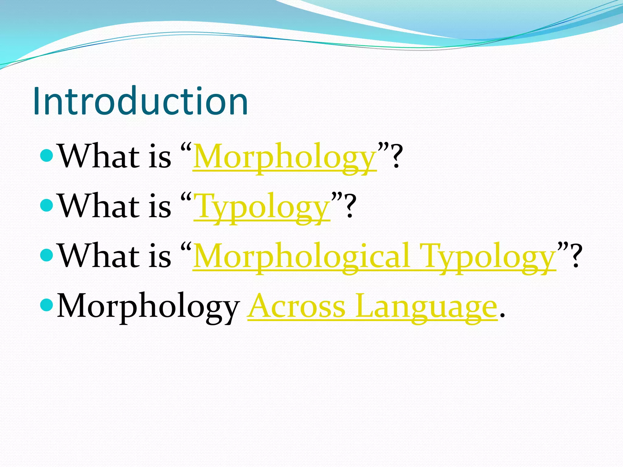 Introduction
What is “Morphology”?
What is “Typology”?
What is “Morphological Typology”?
Morphology Across Language.
 