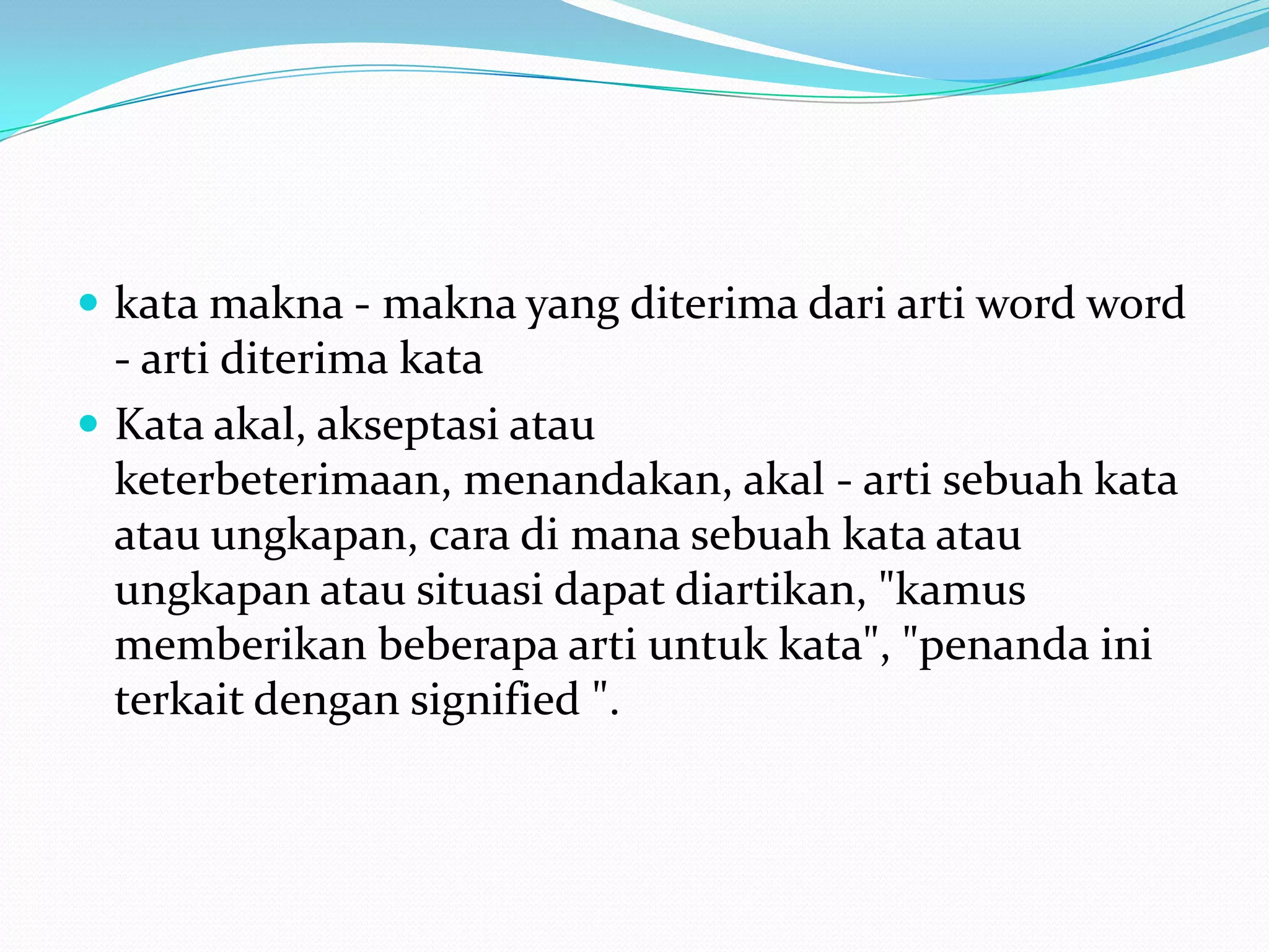 kata makna - makna yang diterima dari arti word word
  - arti diterima kata
 Kata akal, akseptasi atau
  keterbeterimaan, menandakan, akal - arti sebuah kata
  atau ungkapan, cara di mana sebuah kata atau
  ungkapan atau situasi dapat diartikan, "kamus
  memberikan beberapa arti untuk kata", "penanda ini
  terkait dengan signified ".
 